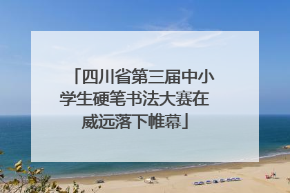 四川省第三届中小学生硬笔书法大赛在威远落下帷幕