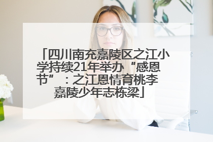 四川南充嘉陵区之江小学持续21年举办“感恩节”：之江恩情育桃李 嘉陵少年志栋梁