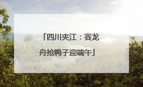 四川夹江：赛龙舟抢鸭子迎端午