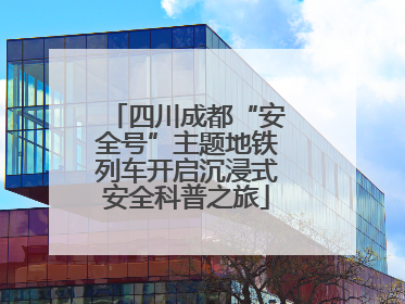 四川成都“安全号”主题地铁列车开启沉浸式安全科普之旅