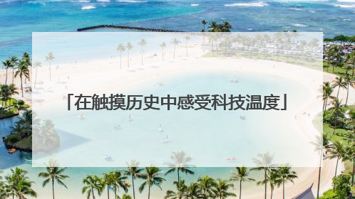 在触摸历史中感受科技温度