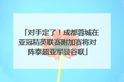 对手定了！成都蓉城在亚冠精英联赛附加赛将对阵泰超亚军曼谷联