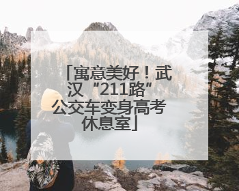 寓意美好！武汉“211路”公交车变身高考休息室