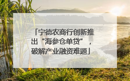 宁德农商行创新推出“海参仓单贷”，破解产业融资难题