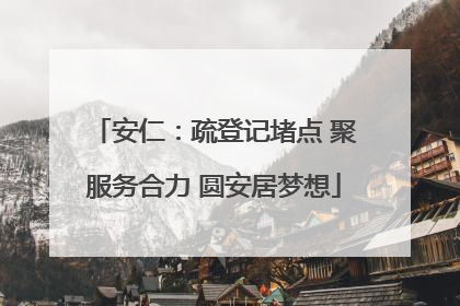 安仁：疏登记堵点 聚服务合力 圆安居梦想