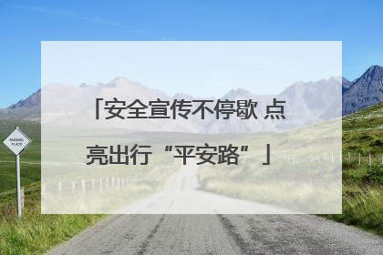 安全宣传不停歇 点亮出行“平安路”