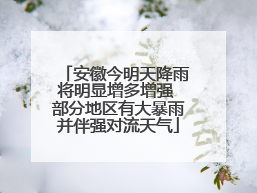 安徽今明天降雨将明显增多增强 部分地区有大暴雨并伴强对流天气