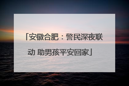 安徽合肥：警民深夜联动 助男孩平安回家