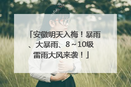 安徽明天入梅！暴雨、大暴雨、8～10级雷雨大风来袭！