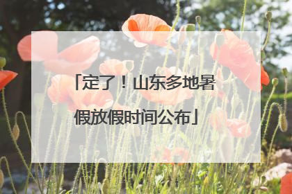 定了！山东多地暑假放假时间公布