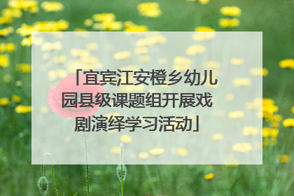 宜宾江安橙乡幼儿园县级课题组开展戏剧演绎学习活动