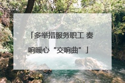 多举措服务职工 奏响暖心“交响曲”