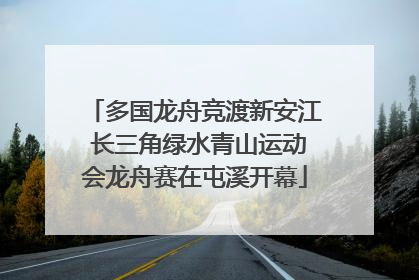 多国龙舟竞渡新安江 长三角绿水青山运动会龙舟赛在屯溪开幕