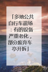 多地公共自行车退场：有的设备严重老化，部分废弃车亭开拆