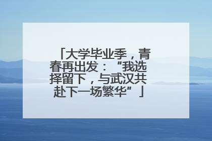 大学毕业季，青春再出发：“我选择留下，与武汉共赴下一场繁华”