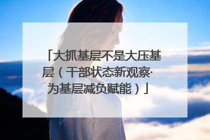 大抓基层不是大压基层（干部状态新观察·为基层减负赋能）