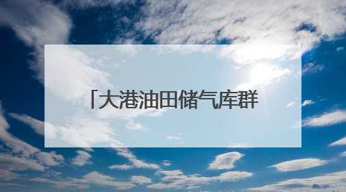 大港油田储气库群加快扩容 为京津冀冬季保供“蓄能”