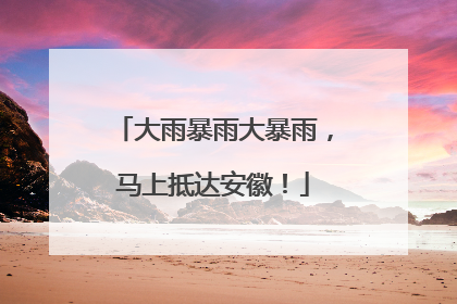 大雨暴雨大暴雨，马上抵达安徽！
