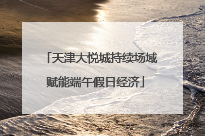 天津大悦城持续场域赋能端午假日经济