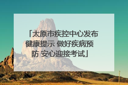 太原市疾控中心发布健康提示 做好疾病预防 安心迎接考试