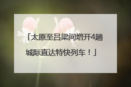 太原至吕梁间增开4趟城际直达特快列车！