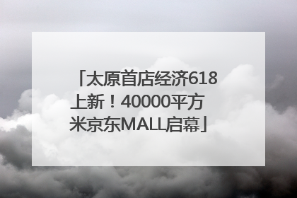 太原首店经济618上新！40000平方米京东MALL启幕