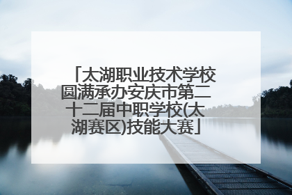 太湖职业技术学校圆满承办安庆市第二十二届中职学校(太湖赛区)技能大赛