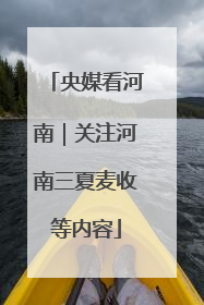 央媒看河南｜关注河南三夏麦收等内容