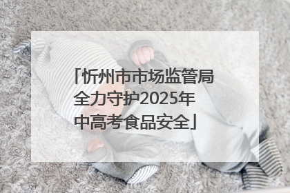 忻州市市场监管局全力守护2025年中高考食品安全