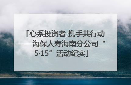 心系投资者 携手共行动——海保人寿海南分公司“5·15”活动纪实