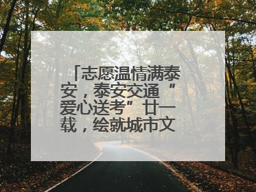 志愿温情满泰安，泰安交通“爱心送考”廿一载，绘就城市文明逐梦画卷