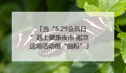 当“5.29会员日”遇上健康夜市 湘潭这场活动很“圈粉”