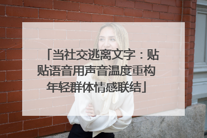 当社交逃离文字：贴贴语音用声音温度重构年轻群体情感联结