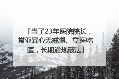 当了23年医院院长，常亚霖心无戒惧、靠医吃医，长期逾规破法