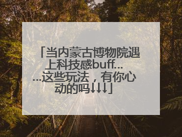 当内蒙古博物院遇上科技感buff……这些玩法，有你心动的吗↓↓↓