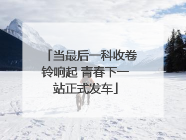 当最后一科收卷铃响起 青春下一站正式发车