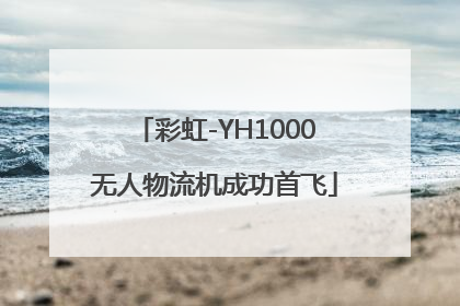 彩虹-YH1000无人物流机成功首飞