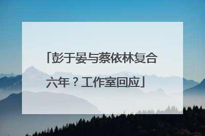 彭于晏与蔡依林复合六年？工作室回应