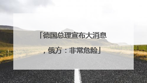 德国总理宣布大消息，俄方：非常危险