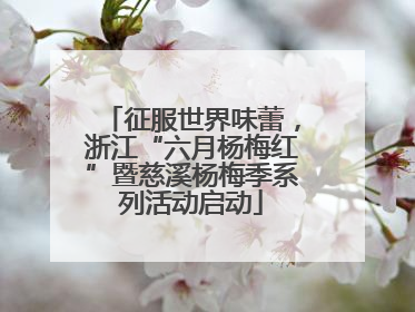 征服世界味蕾，浙江“六月杨梅红”暨慈溪杨梅季系列活动启动