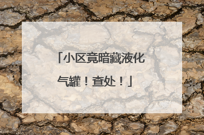小区竟暗藏液化气罐！查处！