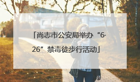 尚志市公安局举办“6·26”禁毒徒步行活动
