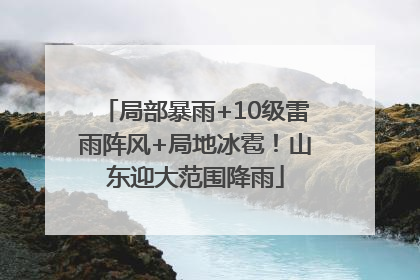 局部暴雨+10级雷雨阵风+局地冰雹！山东迎大范围降雨