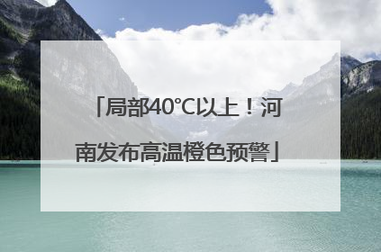 局部40℃以上！河南发布高温橙色预警