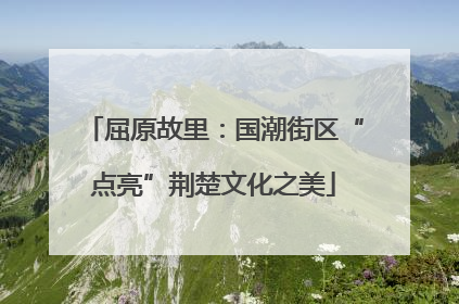 屈原故里：国潮街区“点亮”荆楚文化之美