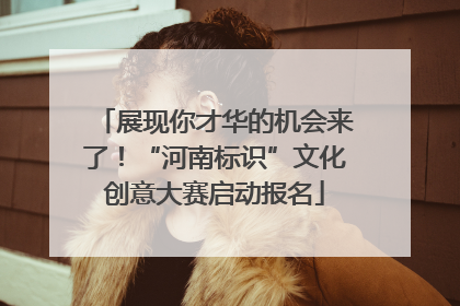 展现你才华的机会来了！“河南标识”文化创意大赛启动报名