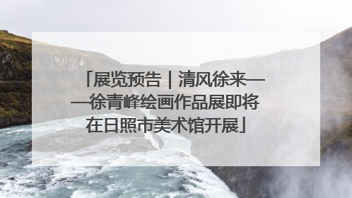展览预告｜清风徐来——徐青峰绘画作品展即将在日照市美术馆开展