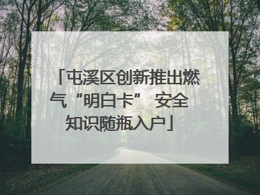屯溪区创新推出燃气“明白卡” 安全知识随瓶入户