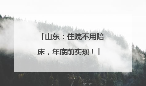 山东：住院不用陪床，年底前实现！