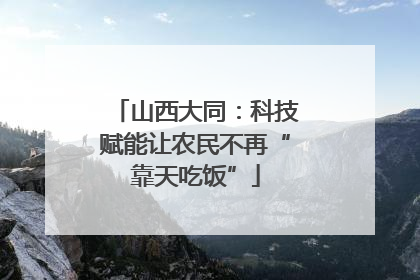 山西大同：科技赋能让农民不再“靠天吃饭”